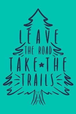 Leave the Road Take the Trails: A Blank Lined Journal for Outdoor Enthusiasts