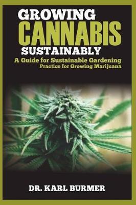Growing Cannabis Sustainably: A Guide for Sustainable Gardening Practice for Growing Marijuana