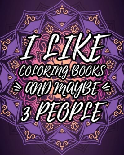 I Like Coloring Books And Maybe 3 People: Sarcastic Relaxing Adult Coloring Book Gift Idea With Sarcastic Quotes Sayings & Gorgeous Mandalas To Color For Grown Ups