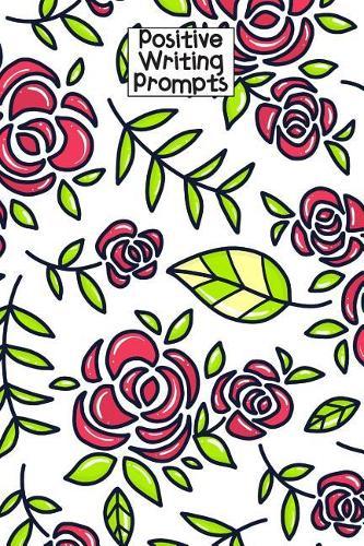 Positive Writing Prompts: Anti Anxiety and Depression Writing Prompt Journal with 100 Positive Writing Prompts To Explore Your Thoughts and Soothe Your Mind with Red Roses Flower Pattern