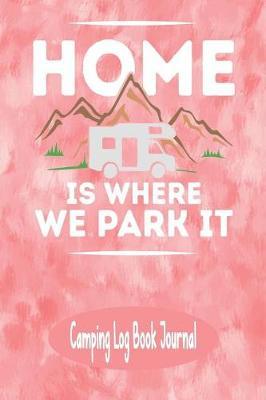 Home Is Where We Park It - Camping Log Book Journal: Pink Themed RV Recreation Vehicle Camping Log Book Activities Planner Journal