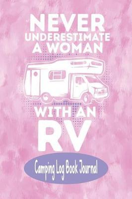 Never Under Estimate a Women with an RV - Camping Log Book Journal: RV Recreation Vehicle Camping Log Book Activities Planner Journal for Women