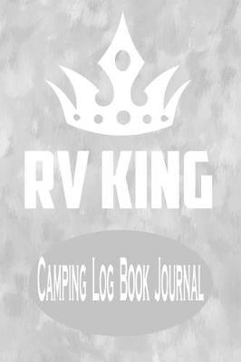 RV King - Camping Log Book Journal: Grey Themed RV Recreation Vehicle Camping Log Book Activities Planner Journal for Men