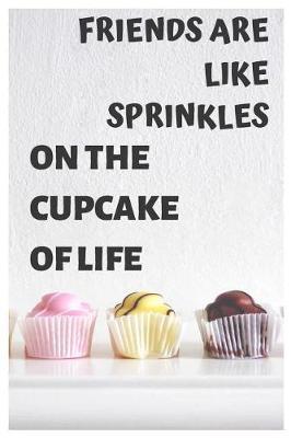 Friends Are Like Sprinkles on the Cupcake of Life: Funny Cupcake Notebook/Journal to Write In, for Every Sweets Lover, Lined Paper, 6x9, Featuring Yummy Pink&yellow&brown Muffins Design