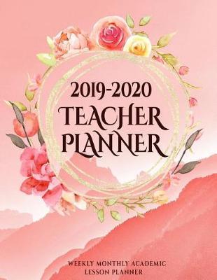 Teacher Planner 2019 - 2020: 12 Months, 52 Weeks, Academic School Classroom Time Management Lesson Organizer Calendar