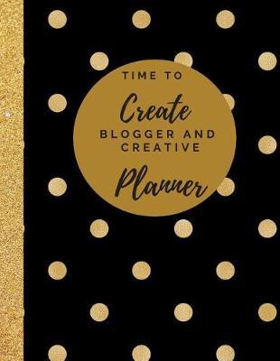 Time to Create Blogger and Creative Planner: Blog Planner/ Content Creator Planner/ Social Media Planner/ 8.5 X 11, 115 Pages