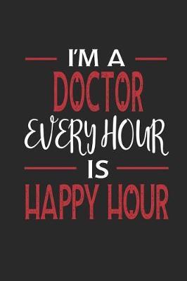 I'm a Doctor Every Hour Is Happy Hour: Funny Blank Lined Journal Notebook, 120 Pages, Soft Matte Cover, 6 X 9