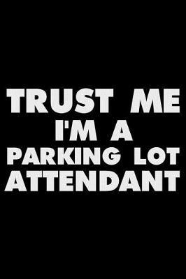 Trust Me I'm a Parking Lot Attendant: Funny Writing Notebook, Journal for Work, Daily Diary, Planner, Organizer for Parking Lot Attendants