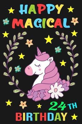 Happy Magical 24th Birthday: Unicorn Journal a Happy Birthday 24 Years Old Unicorn Notebook, Birthday Unicorn Journal Diary for Twenty Four Year Old Girls and Women