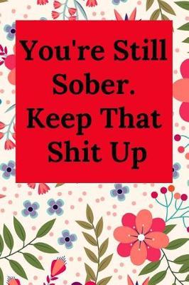 You're Still Sober. Keep That Shit Up: Blank Lined Journal Coworker Notebook (Gag Gift for Your Not So Bright Friends and Coworkers)