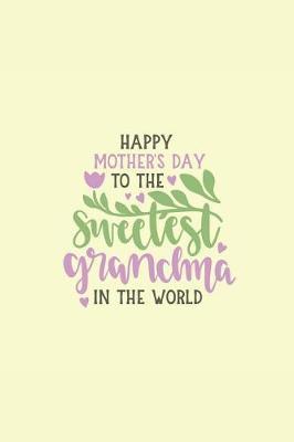 Happy Mother's Day to the Sweetest Grandma in the World: Sketchbook Journal to Write In, Journal Notebook, Activity or Diary Book, Cool Gift for Girls or Boys
