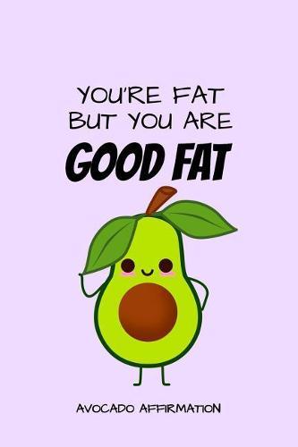 You're Fat But You Are Good Fat Avocado Affirmation: Funny Avocado Fat Jokes Quotes Notebook. Pink Cover