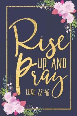 Rise Up and Pray - Luke 22: 46: Beautiful Vintage Pink Flowers Navy and Gold Cover Motivational Biblical Quote Notebook Blank Lined Novelty Gift Journal