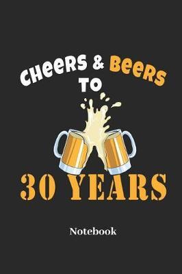 Cheers & Beers to 30 Years Notebook: Liniertes Notizbuch F r Biertrinker, Drei ig 30 J hrige Und Bier Fans - Notizheft Klatte F r M nner, Frauen