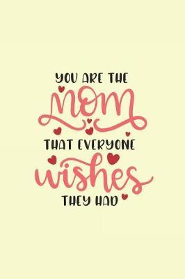 You Are the Mom That Everyone Wishes They Had: Notebook Journal to Write In, Activity or Diary Book, Gifts for Mothers and Grandmothers
