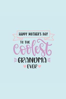 Happy Mothers Day to the Coolest Grandma Ever: Notebook Journal to Write In, Activity or Diary Book, Gifts for Mothers and Grandmothers