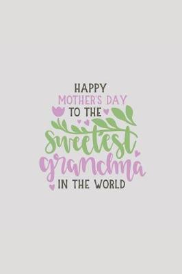 Happy Mothers Day to the Sweetest Grandma in the World: Notebook Journal to Write In, Activity or Diary Book, Gifts for Mothers and Grandmothers