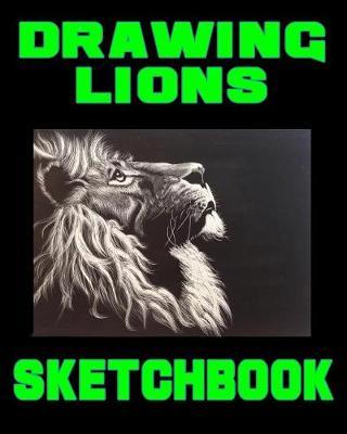 Drawing Lions Sketchbook: Drawing Lions Sketchpad and Journal, 8x10 Diary, Drawing Lions Notebook, Art Student Gift