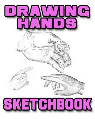 Drawing Hands Sketchbook: Drawing Hands Sketchpad and Journal, 8x10 Diary, Drawing Hands Notebook, Art Student Gift