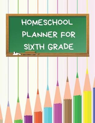 Homeschool Planner for Sixth Grade: Planner for One Student - Assignment and Attendance Log Book - Blank - Colored Pencils Background