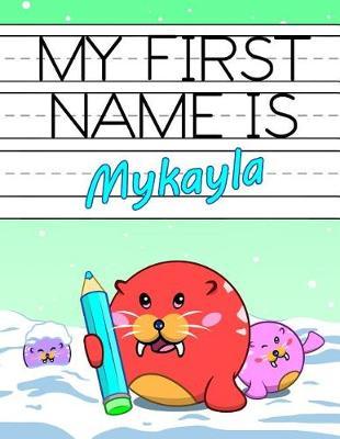My First Name Is Mykayla: Personalized Primary Name Tracing Workbook for Kids Learning How to Write Their First Name, Practice Paper with 1 Ruling Designed for Children in Preschool and Kindergarten