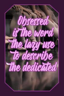 Obsessed Is the Word the Lazy Use to Describe the Dedicated: Artistic Dance Lovers Journal Ballet Dancer Design (Gift Empty Lined Notebook)