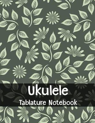 Ukulele Tablature Notebook: Green Flowers Floral Tablature Tab Paper Blank Tabs Journal - Composing and Writing Ukulele Music Sheet, Uke Notation and Songs, Manuscript Composition Songwriting Paper Records, Chord Book - Bright Cover