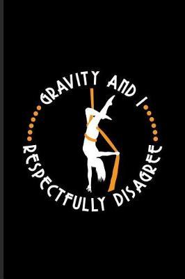 Gravity and I Respectfully Disagree: Funny Aerial Dancing Quote Journal for Dancer, Gymnast, Acrobat, Balance & Circus Fans - 6x9 - 100 Blank Lined Pages
