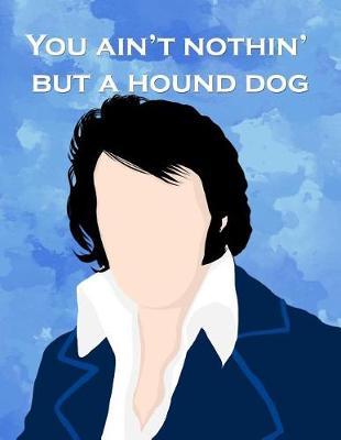 You Ain't Nothin' But a Hound Dog: Funny Elvis Presley Quote Notebook Journal Blank Lined College Ruled Composition Notepad 140 Pages (70 Sheets) Novelty Birthday Gift