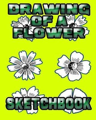 Drawing of a Flower Sketchbook: Drawing of a Flower Sketchpad and Journal, 8x10 Diary, Drawing of a Flower Notebook, Art Student Gift