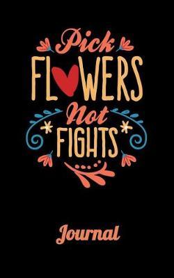 Pick Flowers Not Fights Journal: A Notebook to Keep All Your Thoughts and Stories in