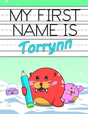 My First Name Is Torrynn: Personalized Primary Name Tracing Workbook for Kids Learning How to Write Their First Name, Practice Paper with 1 Ruling Designed for Children in Preschool and Kindergarten