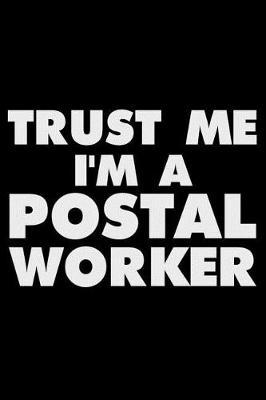 Trust Me I'm a Postal Worker: Funny Writing Notebook, Journal for Work, Daily Diary, Planner, Organizer for Postal Workers, Post Office Employee