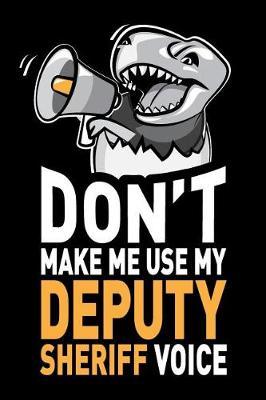 Don't Make Me Use My Deputy Sheriff Voice: Funny Deputy Sheriff Journal Notebook Planner Gag Appreciation Gifts, 6 X 9 Inch, 120 Blank Lined Pages