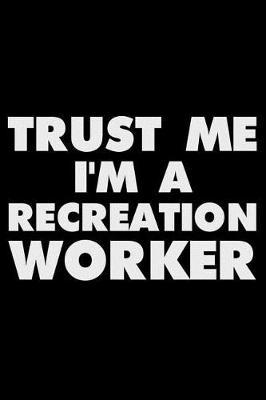Trust Me I'm a Recreation Worker: Funny Writing Notebook, Journal for Work, Daily Diary, Planner, Organizer for Recreation Workers