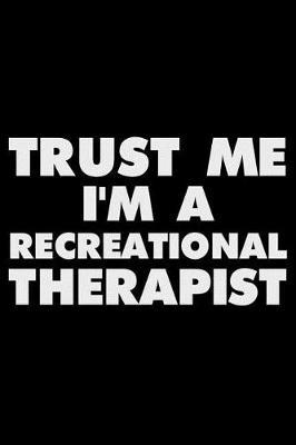 Trust Me I'm a Recreational Therapist: Funny Writing Notebook, Journal for Work, Daily Diary, Planner, Organizer for Recreational Therapists