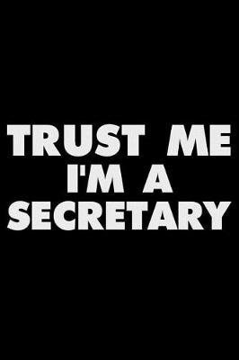 Trust Me I'm a Secretary: Funny Writing Notebook, Journal for Work, Daily Diary, Planner, Organizer for Secretaries, Administrative Assistants