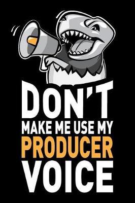 Don't Make Me Use My Producer Voice: Funny Producer Journal Notebook Planner Gag Appreciation Gifts, 6 X 9 Inch, 120 Blank Lined Pages