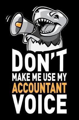 Don't Make Me Use My Accountant Voice: Funny Accountant Journal Notebook Planner Gag Gifts, 6 X 9 Inch, 120 Blank Lined Pages