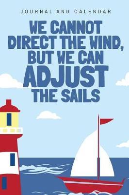 We Cannot Direct the Wind, But We Can Adjust the Sails.: Blank Lined Journal with Calendar for Sailors