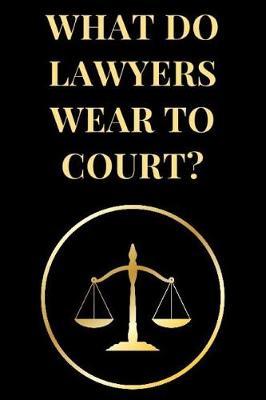 What Do Lawyers Wear to Court?: Funny Lawyer Lined Notebook Journal