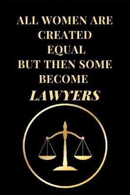 All Women Are Created Equal But Then Some Become Lawyers: Funny Lawyer Lined Notebook Journal
