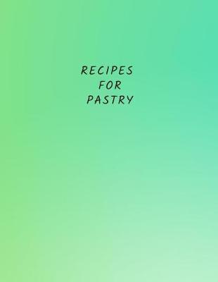 Recipes for Pastry: Recipe Book to Write, Recipe Journal and Organizer, Large 100 Pages, Practical and Extended 8.5 X 11 Inches