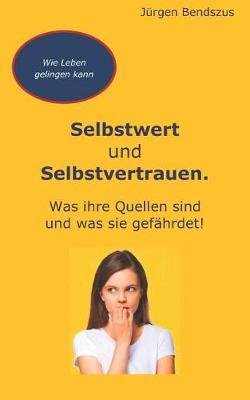Selbstwert Und Selbstvertrauen.: Ihre Quellen Und Was Sie Gef hrdet!