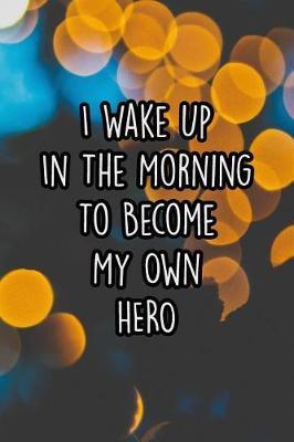 I Wake Up in the Morning to Become My Own Hero: 110 Page Lined Journal/Notebook (6 X 9)
