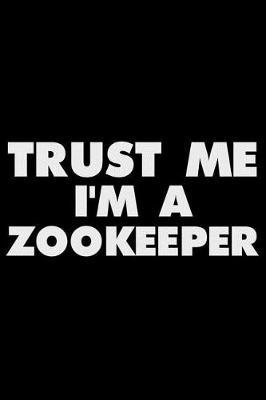Trust Me I'm A Zookeeper: Funny Writing Notebook, Journal For Animals, Work Daily Diary, Planner, Organizer for Zookeepers