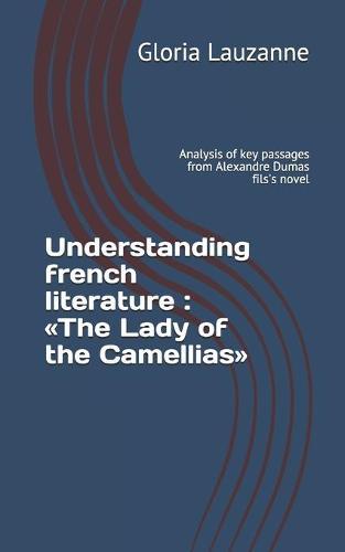 Understanding french literature: The Lady of the Camellias: Analysis of key passages from Alexandre Dumas fils's novel