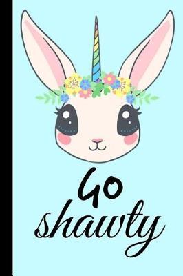 Go Shawty: Funny Unicorn Gift for Short People Homework Book Notepad Notebook Composition and Journal Gratitude Diary