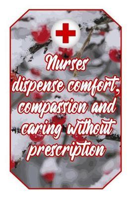 Nurses Dispense Comfort, Compassion and Caring Without Prescription: Health Lover Journal Cute & Funny Nursing Design for Students, Teachers and Doctors to Write Down Notes and Data (Empty Lined Notebook Men Women Gift)