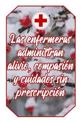 Las Enfermeras Administran Alivio, Compasion Y Cuidados Sin Prescripcion: Cuaderno Amantes Enfermeria Lindo Y Divertido Diseno Blanco Y Rojo de Enfermera Para Estudiantes, Maestros, Enfermeras Y Medicas (Diario Lineas Vacio Regalo Mujer Hombre)
